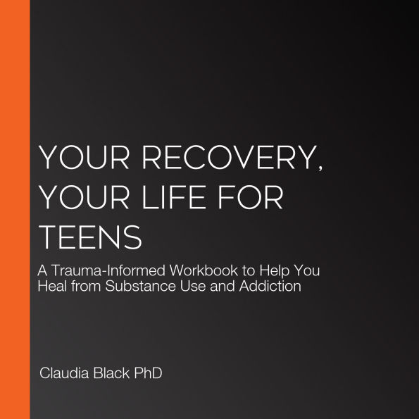 Your Recovery, Your Life for Teens: A Trauma-Informed Workbook to Help You Heal from Substance Use and Addiction