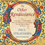 The Other Renaissance: From Copernicus to Shakespeare: How the Renaissance in Northern Europe Transformed the World