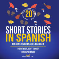 20 Short Stories in Spanish For Upper Intermediate Learners: The Path to Fluency Through Immersive Reading