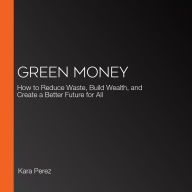 Green Money: How to Reduce Waste, Build Wealth, and Create a Better Future for All