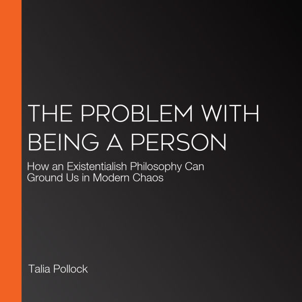 The Problem with Being a Person: How an Existentialish Philosophy Can Ground Us in Modern Chaos