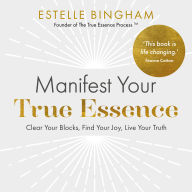 Manifest Your True Essence: Clear Your Blocks, Find Your Joy, Live Your Truth
