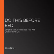 Do This Before Bed: Simple 5 Minute Practices That Will Change Your Life