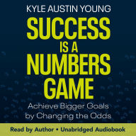 Success Is a Numbers Game: Achieve Bigger Goals by Changing the Odds