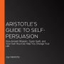 Aristotle's Guide to Self-Persuasion: How Ancient Rhetoric, Taylor Swift, and Your Own Soul Can Help You Change Your Life