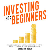 Investing For Beginners: Value Invest like a Pro, Generate Positive Cash flow and Become Financial Free