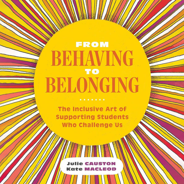 From Behaving to Belonging: The Inclusive Art of Supporting Students Who Challenge Us