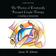 The Practice of Emotionally Focused Couple Therapy: Creating Connection