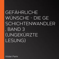 Gefährliche Wünsche - Die Geschichtenwandler, Band 3 (Ungekürzte Lesung)