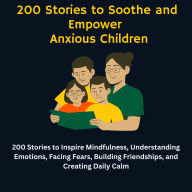 200 Stories to Soothe and Empower Anxious Children: 200 Stories to Inspire Mindfulness, Understanding Emotions, Facing Fears, Building Friendships, and Creating Daily Calm