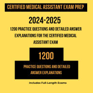 Certified Medical Assistant Exam Prep 2024-2025: 1200 Practice Questions and Detailed Answer Explanations for the Certified Medical Assistant Exam, Full-Length Practice Test, Study Tips for Success