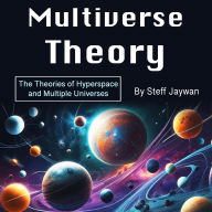 Multiverse Theory: The Theories of Hyperspace and Multiple Universes