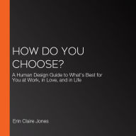 How Do You Choose?: A Human Design Guide to What's Best for You at Work, in Love, and in Life