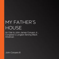 My Father's House: An Ode to John James Conyers Jr., Congress's Longest-Serving Black American