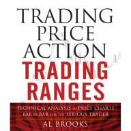 Trading Price Action Trading Ranges: Technical Analysis of Price Charts Bar by Bar for the Serious Trader