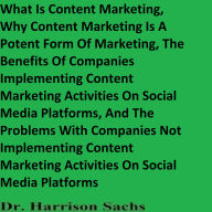 What Is Content Marketing, Why Content Marketing Is A Potent Form Of Marketing, The Benefits Of Companies Implementing Content Marketing Activities On Social Media Platforms, And The Problems With Companies Not Implementing Content Marketing Activities