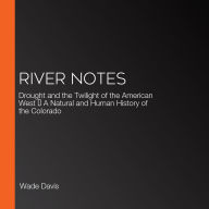 River Notes: Drought and the Twilight of the American West - A Natural and Human History of the Colorado