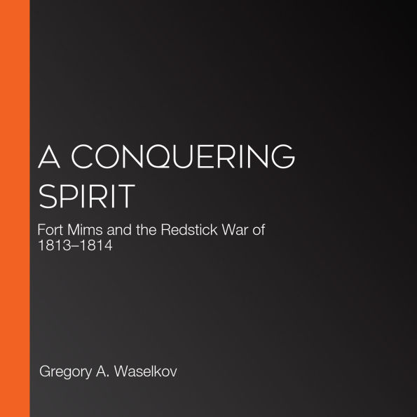 A Conquering Spirit: Fort Mims and the Redstick War of 1813-1814