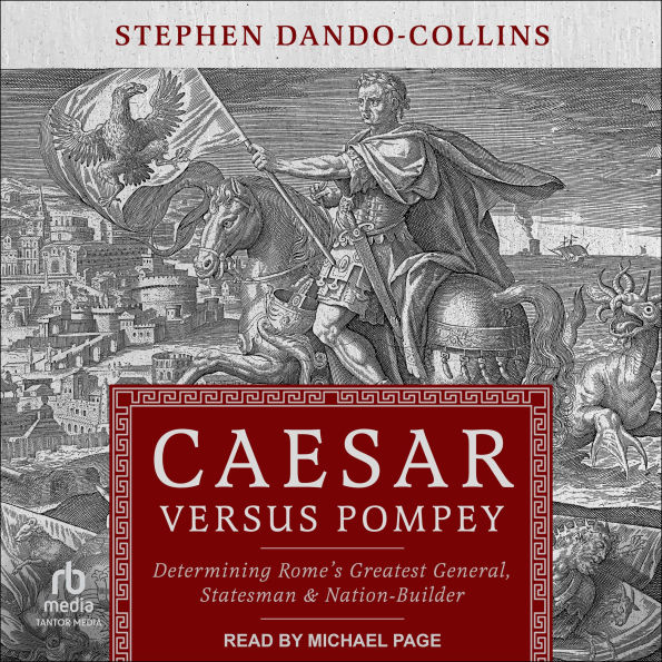 Caesar Versus Pompey: Determining Rome's Greatest General, Statesman & Nation-Builder