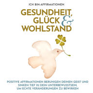 Ich bin-Affirmationen Gesundheit, Glück & Wohlstand: Positive Affirmationen beruhigen deinen Geist und sinken tief in dein Unterbewusstsein um echte Veränderungen zu bewirken