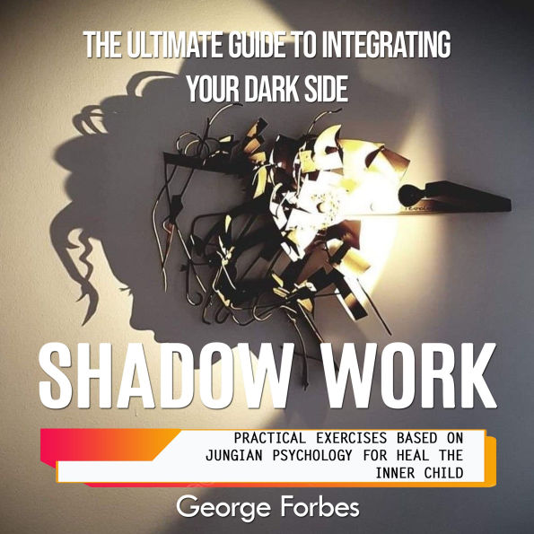 Shadow Work: The Ultimate Guide to Integrating Your Dark Side (Practical Exercises Based on Jungian Psychology for Heal the Inner Child)