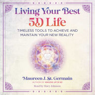 Living Your Best 5D Life: Timeless Tools to Achieve and Maintain Your New Reality