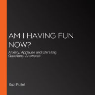 Am I Having Fun Now?: Anxiety, Applause and Life's Big Questions, Answered