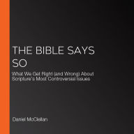 The Bible Says So: What We Get Right (and Wrong) About Scripture's Most Controversial Issues