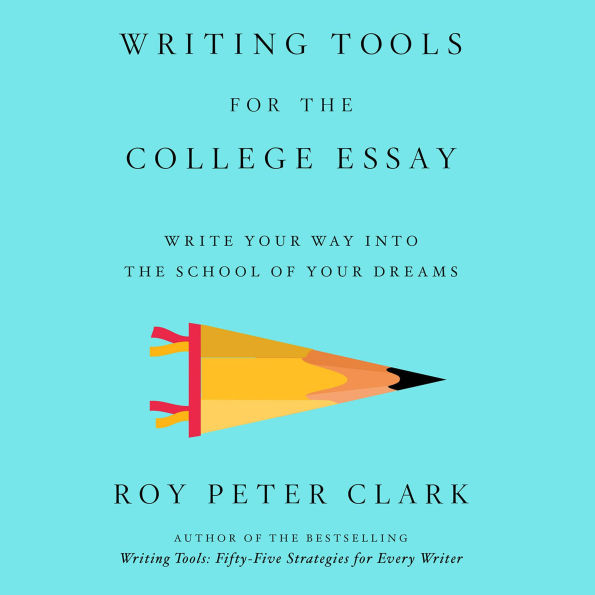 Writing Tools for the College Essay: Write Your Way into the School of Your Dreams