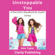 Unstoppable You: A Teen Girl's Handbook for Joyful Living