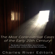 The Most Controversial Cases of the Early 20th Century: The Murder of Stanford White, Sacco & Vanzetti, Leopold & Loeb, and the Lindbergh Baby Kidnapping