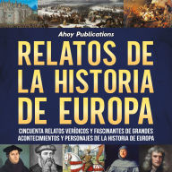 Relatos de la historia de Europa: Cincuenta relatos verídicos y fascinantes de grandes acontecimientos y personajes de la historia de Europa