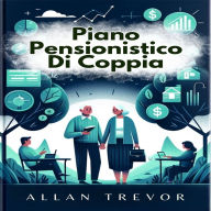 Piano Pensionistico Di Coppia: La Guida Intelligente Alla Pianificazione Finanziaria Congiunta, All'allineamento Delle Aspettative Relazionali, Alla Pianificazione Delle Attività E Del Tempo Libero E Alla Gestione Delle Questioni Legali E Di Eredità.