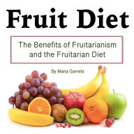 Fruit Diet: The Benefits of Fruitarianism and the Fruitarian Diet