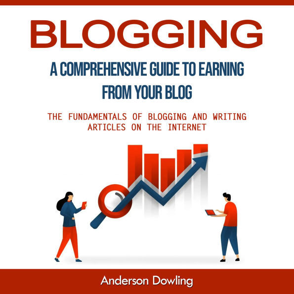 Blogging: A Comprehensive Guide to Earning From Your Blog (The Fundamentals of Blogging and Writing Articles on the Internet)