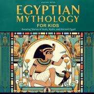 Egyptian Mythology for Kids: Amazing Stories of Gods, Myths, and Ancient Egypt