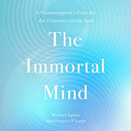 The Immortal Mind: A Neurosurgeon's Case for the Existence of the Soul