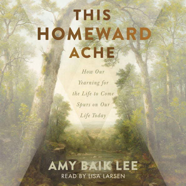 This Homeward Ache: How Our Yearning for the Life to Come Spurs on Our Life Today