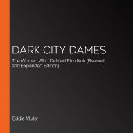 Dark City Dames: The Women Who Defined Film Noir (Revised and Expanded Edition)