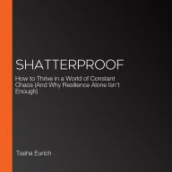 Shatterproof: How to Thrive in a World of Constant Chaos (And Why Resilience Alone Isn't Enough)