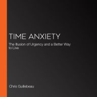 Time Anxiety: The Illusion of Urgency and a Better Way to Live