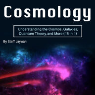 Cosmology: Understanding the Cosmos, Galaxies, Quantum Theory, and More (15 in 1)