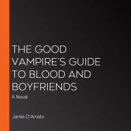 The Good Vampire's Guide to Blood and Boyfriends: A Novel