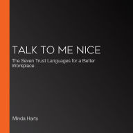 Talk to Me Nice: The Seven Trust Languages for a Better Workplace