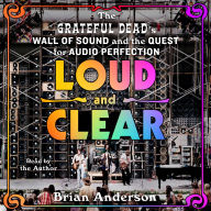 Loud and Clear: The Grateful Dead's Wall of Sound and the Quest for Audio Perfection