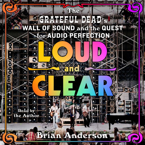 Loud and Clear: The Grateful Dead's Wall of Sound and the Quest for Audio Perfection