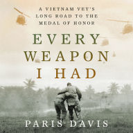 Every Weapon I Had: A Vietnam Vet's Long Road to the Medal of Honor