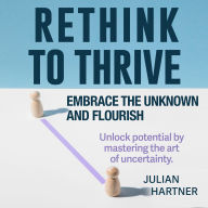 Rethink to Thrive: Embrace the Unknown and Flourish: Discover Excellence: Unleash 'Rethink to Thrive' Audio Lessons for Winning Results!