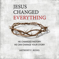 Jesus Changed Everything: He Changed History He Can Change Your Story