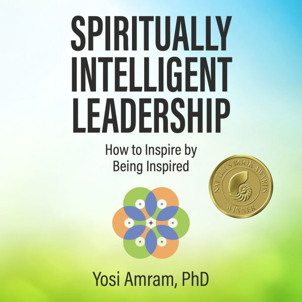Spiritually Intelligent Leadership: How to Inspire by Being Inspired